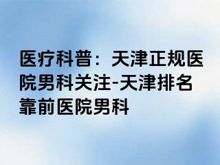 医疗科普：天津正规医院男科关注-天津排名靠前医院男科