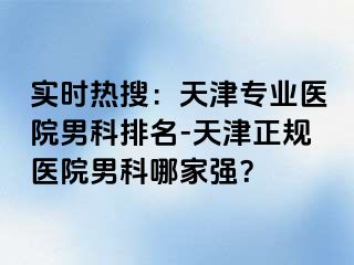 实时热搜：天津专业医院男科排名-天津正规医院男科哪家强？