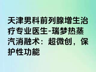 天津男科前列腺增生治疗专业医生-瑞梦热蒸汽消融术：超微创，保护性功能