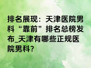 排名展现：天津医院男科“靠前”排名总榜发布_天津有哪些正规医院男科？