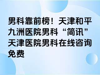 男科靠前榜！天津和平九洲医院男科“简讯”天津医院男科在线咨询免费