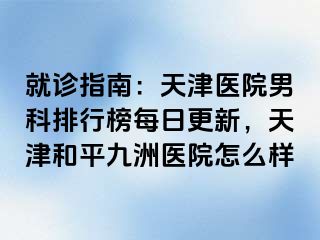 就诊指南：天津医院男科排行榜每日更新，天津和平九洲医院怎么样