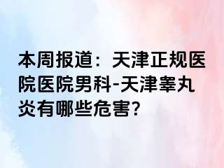 本周报道：天津正规医院医院男科-天津睾丸炎有哪些危害？