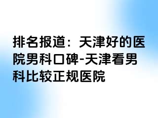 排名报道：天津好的医院男科口碑-天津看男科比较正规医院