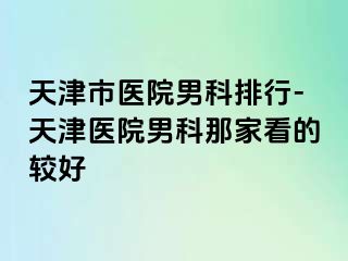 天津市医院男科排行-天津医院男科那家看的较好