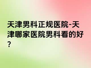 天津男科正规医院-天津哪家医院男科看的好？