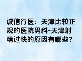 诚信行医：天津比较正规的医院男科-天津射精过快的原因有哪些？