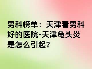 男科榜单：天津看男科好的医院-天津龟头炎是怎么引起？
