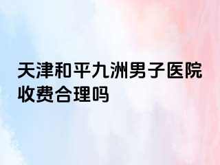 天津和平九洲男子医院收费合理吗