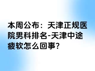 本周公布：天津正规医院男科排名-天津中途疲软怎么回事？