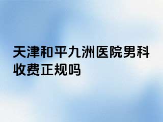天津和平九洲医院男科收费正规吗