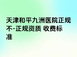 天津和平九洲医院正规不-正规资质 收费标准