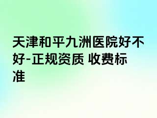天津和平九洲医院好不好-正规资质 收费标准