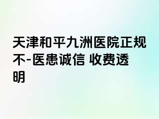 天津和平九洲医院正规不-医患诚信 收费透明