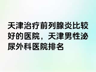 天津治疗前列腺炎比较好的医院，天津男性泌尿外科医院排名