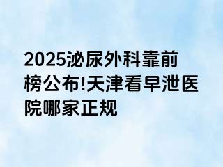 2025泌尿外科靠前榜公布!天津看早泄医院哪家正规