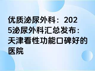 优质泌尿外科：2025泌尿外科汇总发布：天津看性功能口碑好的医院