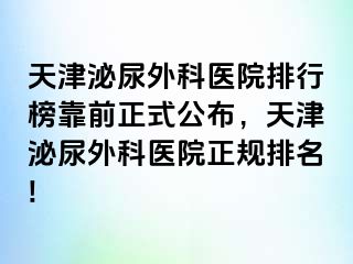 天津泌尿外科医院排行榜靠前正式公布，天津泌尿外科医院正规排名!