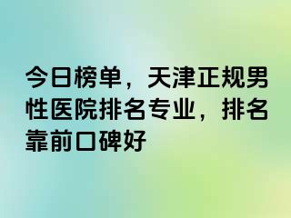 今日榜单，天津正规男性医院排名专业，排名靠前口碑好