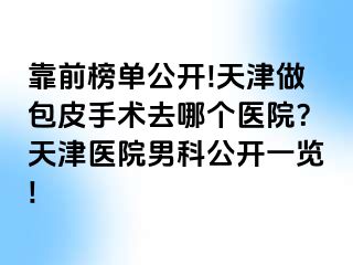 靠前榜单公开!天津做包皮手术去哪个医院？天津医院男科公开一览!