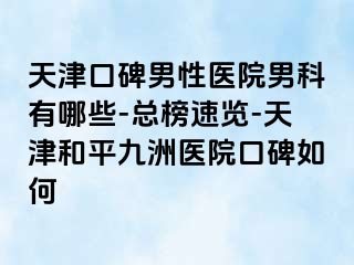 天津口碑男性医院男科有哪些-总榜速览-天津和平九洲医院口碑如何