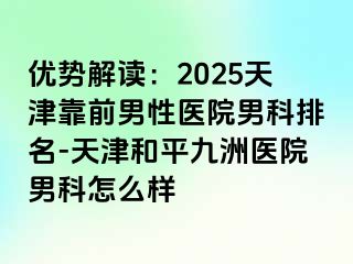 优势解读:2025天津靠前男性医院男科排名-天津和平九洲医院男科怎么样
